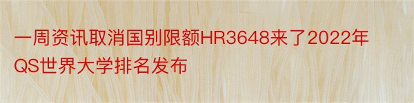 一周资讯取消国别限额HR3648来了2022年QS世界大学排名发布