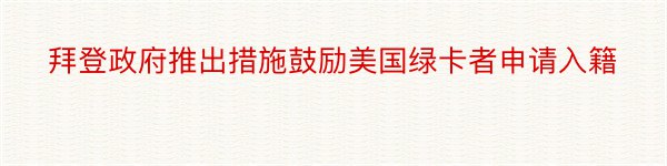 拜登政府推出措施鼓励美国绿卡者申请入籍