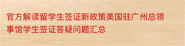 官方解读留学生签证新政策美国驻广州总领事馆学生签证答疑问题汇总