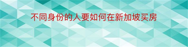 不同身份的人要如何在新加坡买房