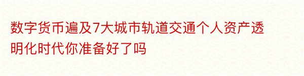 数字货币遍及7大城市轨道交通个人资产透明化时代你准备好了吗