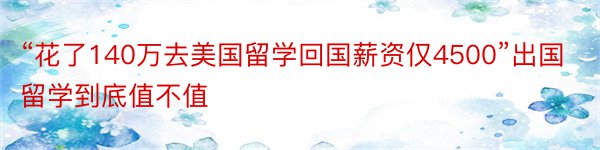 “花了140万去美国留学回国薪资仅4500”出国留学到底值不值