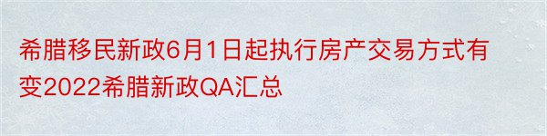 希腊移民新政6月1日起执行房产交易方式有变2022希腊新政QA汇总