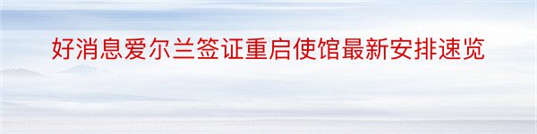 好消息爱尔兰签证重启使馆最新安排速览