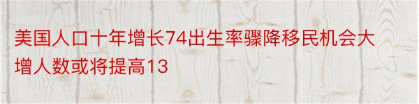 美国人口十年增长74出生率骤降移民机会大增人数或将提高13