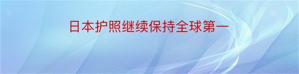 日本护照继续保持全球第一