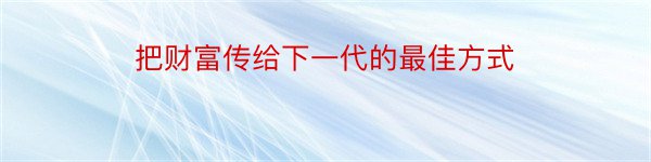 把财富传给下一代的最佳方式