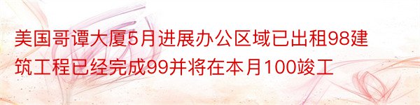 美国哥谭大厦5月进展办公区域已出租98建筑工程已经完成99并将在本月100竣工