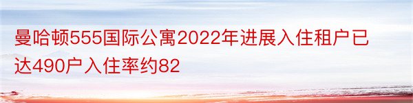 曼哈顿555国际公寓2022年进展入住租户已达490户入住率约82