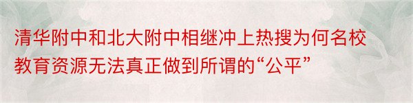 清华附中和北大附中相继冲上热搜为何名校教育资源无法真正做到所谓的“公平”