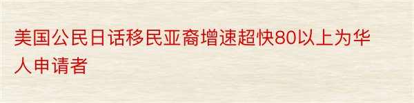 美国公民日话移民亚裔增速超快80以上为华人申请者