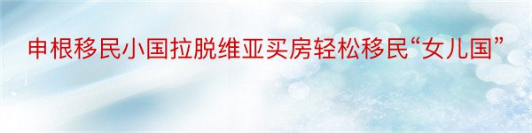 申根移民小国拉脱维亚买房轻松移民“女儿国”