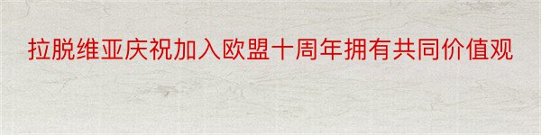 拉脱维亚庆祝加入欧盟十周年拥有共同价值观