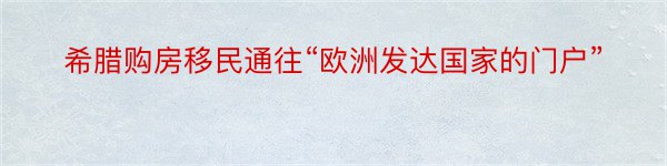 希腊购房移民通往“欧洲发达国家的门户”