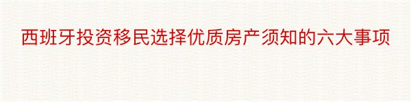 西班牙投资移民选择优质房产须知的六大事项