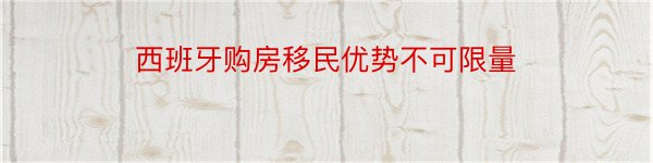 西班牙购房移民优势不可限量