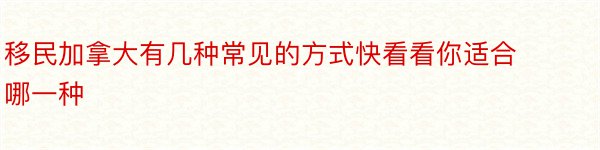 移民加拿大有几种常见的方式快看看你适合哪一种