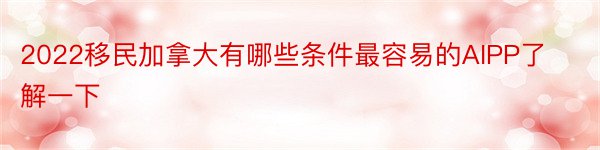 2022移民加拿大有哪些条件最容易的AIPP了解一下