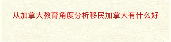 从加拿大教育角度分析移民加拿大有什么好